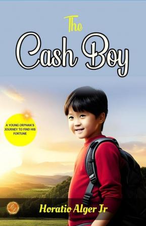 The Cash Boy by Horatio Alger Jr: From Rags to Respect: A Young Orphan's Journey to Find His Fortune