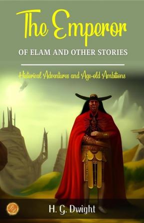 The Emperor of Elam and Other Stories by H. G. Dwight: Historical Adventures and Age-old Ambitions