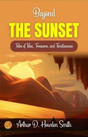 Beyond the Sunset by Arthur D. Howden Smith: Tales of Tides Treasures and Timelessness