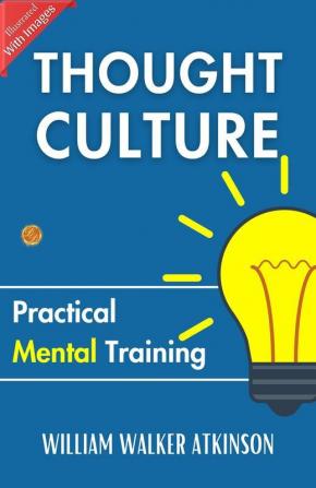 Thought Culture: Practical Mental Training: Mental Mastery By William Walker Atkinson