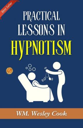 Practical Lessons In Hypnotism: Exploring Hypnotic Arts By Wm. Wesley Cook A.M. M.D.