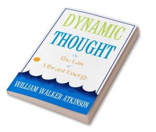 Dynamic Thought; Or The Law Of Vibrant Energy: William Walker Atkinson On Vibrant Energy