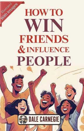 How To Win Friends & Influence People (Illustrated) By Dale Carnegie {Timeless Wisdom: Illustrated Guide To Winning Friends And Influencing People}