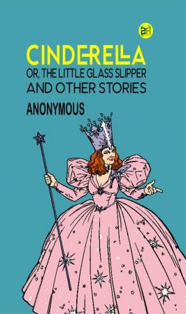 Cinderella; Or The Little Glass Slipper and Other Stories