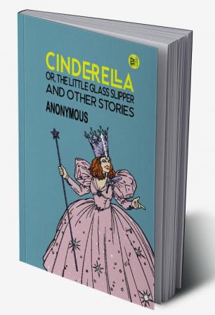 Cinderella; Or The Little Glass Slipper and Other Stories