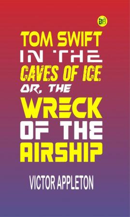 Tom Swift in the Caves of Ice or the Wreck of the Airship (Classics To Go)