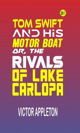 Tom Swift and His Motor-Boat or The Rivals of Lake Carlopa (Classics To Go)