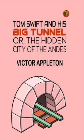 Tom Swift And His Big Tunnel; Or The Hidden City of The Andes