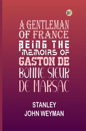 A Gentleman of France: Being The Memoirs of Gaston De Bonne Sieur De Marsac