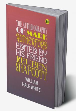 The Autobiography of Mark Rutherford Dissenting Minister: Edited by His Friend Reuben Shapcott (Classic Reprint)