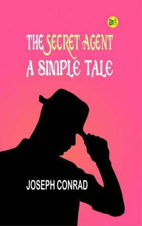 The Secret Agent: A Simple Tale: Joseph Conrad's Intriguing Story of Espionage and Betrayal by Joseph Conrad