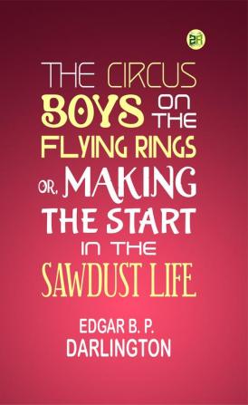 The Circus Boys on the Flying Rings: Or Making the Start in the Sawdust Life