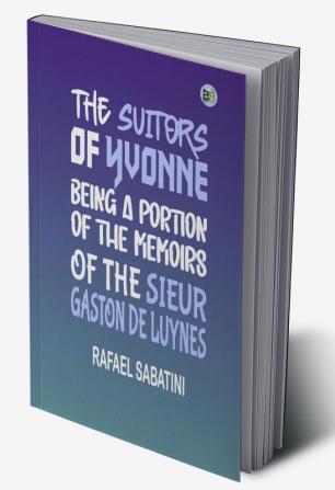 The Suitors of Yvonne Being a Portion of the Memoirs of the Sieur Gaston de (Classics To Go)