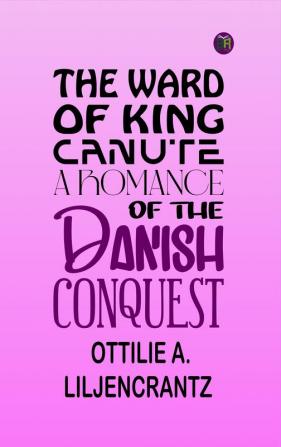 The Ward of King Canute: A Romance of the Danish Conquest