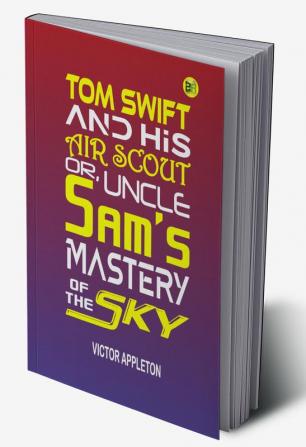 Tom Swift and His Air Scout or Uncle Sam's Mastery of the Sky (Classics To Go)