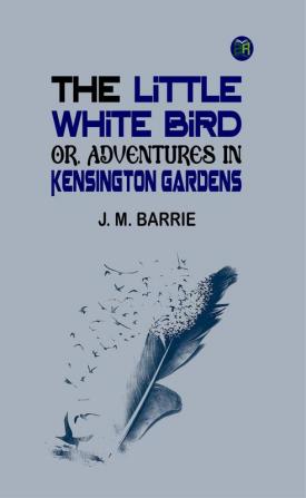 The Little White Bird; Or Adventures in Kensington Gardens