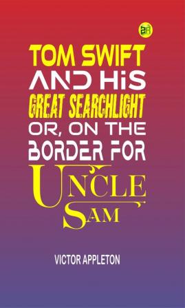 Tom Swift and His Great Searchlight or on the Border for Uncle Sam (Classics To Go)