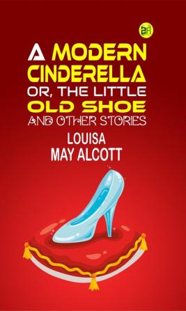 A Modern Cinderella or The Little Old Shoe And Other Stories