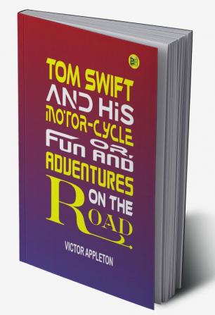 Tom Swift and His Motor-Cycle; Or Fun and Adventures on the Road: Victor Appleton's Exciting Tale of Youthful Adventure