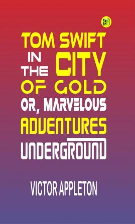 Tom Swift in the City of Gold or Marveleous Adventures Underground (Classics To Go)