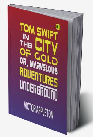 Tom Swift in the City of Gold or Marveleous Adventures Underground (Classics To Go)