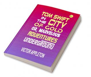 Tom Swift in the City of Gold or Marveleous Adventures Underground (Classics To Go)