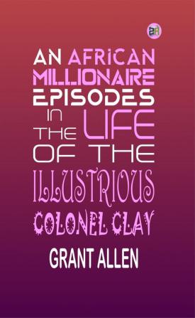 An African Millionaire Episodes in the Life of the Illustrious Colonel Clay