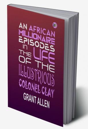 An African Millionaire Episodes in the Life of the Illustrious Colonel Clay