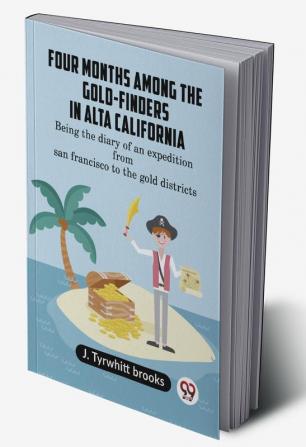 Four Months Among The Gold-Finders In Alta California Being The Diary Of An Expedition From San Francisco To The Gold Districts