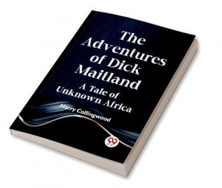 The Adventures Of Dick Maitland A Tale Of Unknown Africa