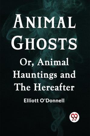 Animal Ghosts Or Animal Hauntings And The Hereafter