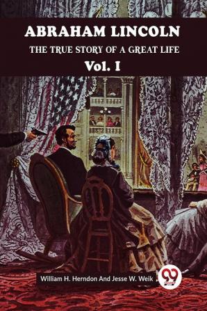 ABRAHAM LINCOLN THE TRUE STORY OF A GREAT LIFE Vol. I