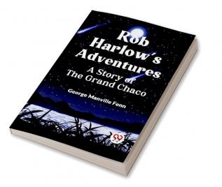 Rob Harlow's Adventures A Story Of The Grand Chaco