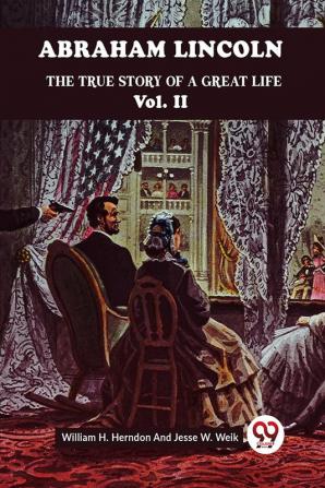 ABRAHAM LINCOLN THE TRUE STORY OF A GREAT LIFE Vol. II