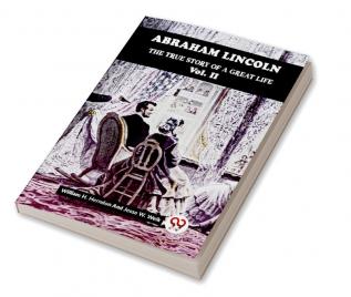 ABRAHAM LINCOLN THE TRUE STORY OF A GREAT LIFE Vol. II