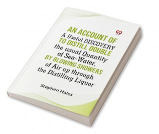 AN ACCOUNT OF A Useful DISCOVERY TO DISTILL DOUBLE THE USUAL QUANTITY OF SEA-WATER BY BLOWING SHOWERS OF AIR UP THROUGH THE DISTILLING LIQUOR