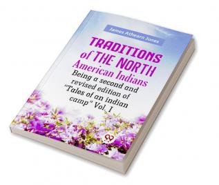 Traditions Of The North American Indians Being A Second And Revised Edition Of "Tales Of An Indian Camp" Vol. I