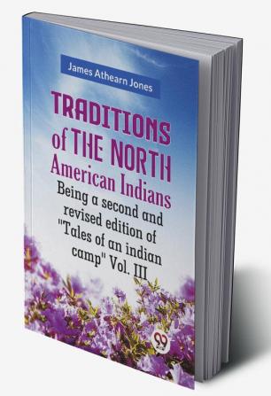 Traditions Of The North American Indians Being A Second And Revised Edition Of "Tales Of An Indian Camp" Vol. III