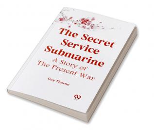 The Secret Service Submarine A Story Of The Present War