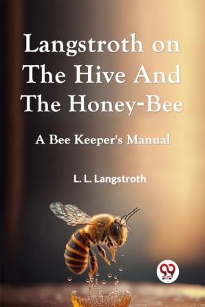 Langstroth On The Hive And The Honey-Bee A Bee Keeper'S Manual