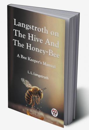 Langstroth On The Hive And The Honey-Bee A Bee Keeper'S Manual