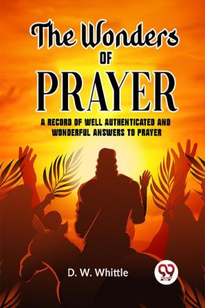 The Wonders Of Prayer A Record Of Well Authenticated And Wonderful Answers To Prayer