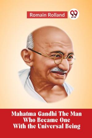 Mahatma Gandhi THE MAN WHO BECAME ONE WITH THE UNIVERSAL BEING