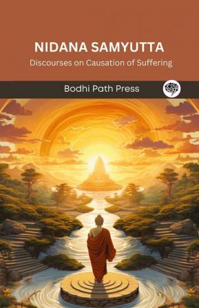 Nidana Samyutta (From Samyutta Nikaya): Discourses on Causation of Suffering (From Bodhi Path Press)