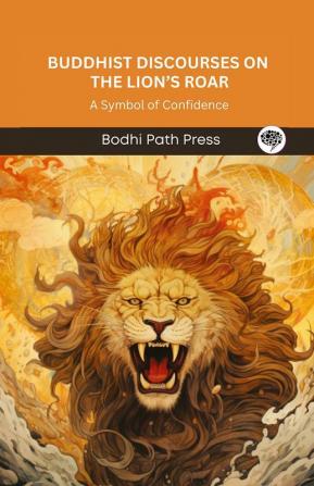 Buddhist Discourses on the Lion’s Roar (From Majjhima Nikaya): A Symbol of Confidence (From Bodhi Path Press)