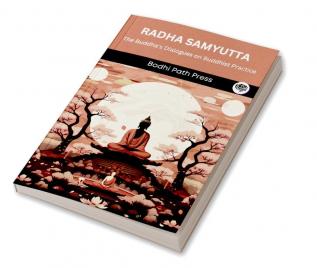 Radha Samyutta (From Samyutta Nikaya): The Buddha’s Dialogues on Buddhist Practice (From Bodhi Path Press)