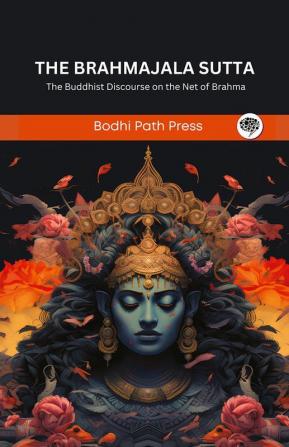 The Brahmajala Sutta (From Digha Nikaya): The Buddhist Discourse on the Net of Brahma (From Bodhi Path Press)