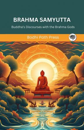 Brahma Samyutta (From Samyutta Nikaya): Buddha’s Discourses with the Brahma Gods (From Bodhi Path Press)