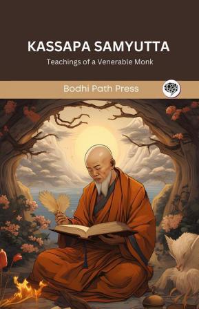 Kassapa Samyutta (From Samyutta Nikaya): Teachings of a Venerable Monk (From Bodhi Path Press)