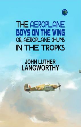 The Aeroplane Boys on the Wing; Or Aeroplane Chums in the Tropics